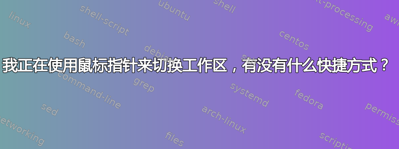 我正在使用鼠标指针来切换工作区，有没有什么快捷方式？