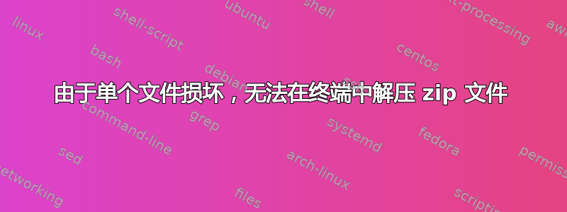 由于单个文件损坏，无法在终端中解压 zip 文件