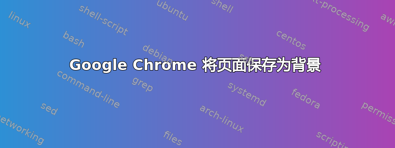 Google Chrome 将页面保存为背景