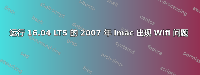 运行 16.04 LTS 的 2007 年 imac 出现 Wifi 问题