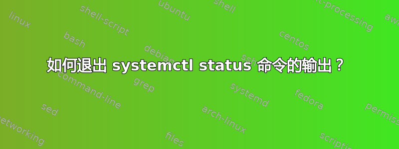 如何退出 systemctl status 命令的输出？