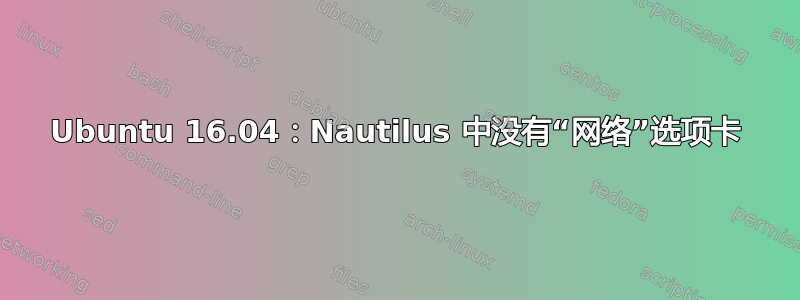 Ubuntu 16.04：Nautilus 中没有“网络”选项卡