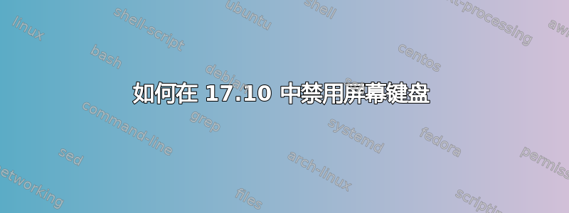 如何在 17.10 中禁用屏幕键盘