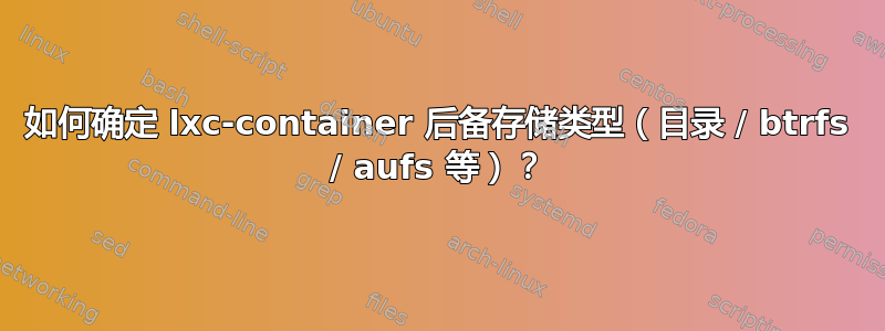 如何确定 lxc-container 后备存储类型（目录 / btrfs / aufs 等）？