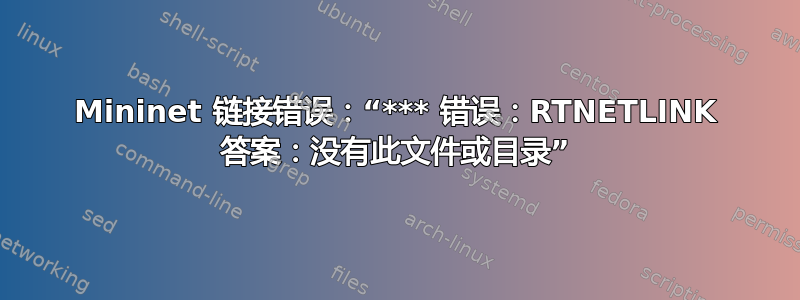 Mininet 链接错误：“*** 错误：RTNETLINK 答案：没有此文件或目录”