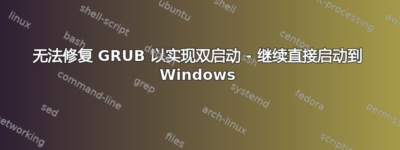 无法修复 GRUB 以实现双启动 - 继续直接启动到 Windows