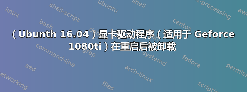 （Ubunth 16.04）显卡驱动程序（适用于 Geforce 1080ti）在重启后被卸载