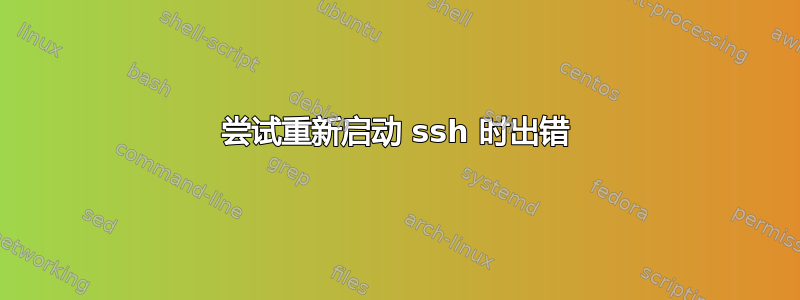 尝试重新启动 ssh 时出错