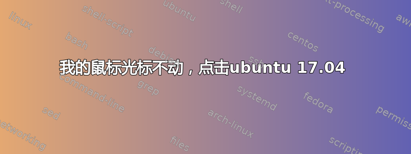 我的鼠标光标不动，点击ubuntu 17.04