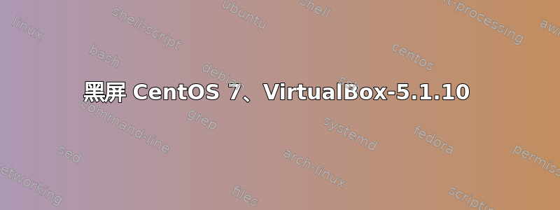 黑屏 CentOS 7、VirtualBox-5.1.10