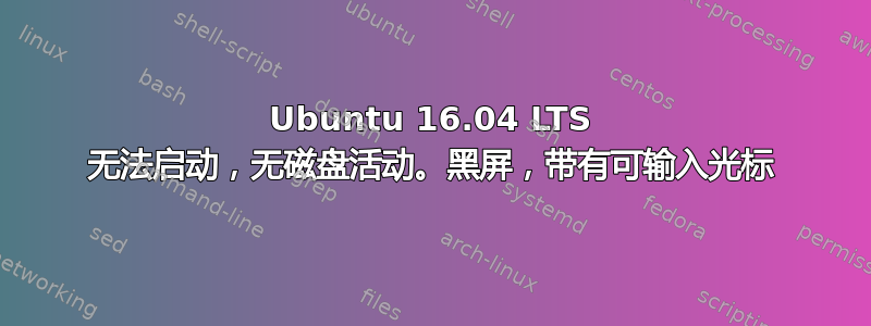 Ubuntu 16.04 LTS 无法启动，无磁盘活动。黑屏，带有可输入光标