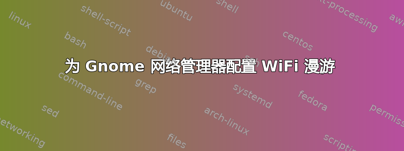 为 Gnome 网络管理器配置 WiFi 漫游