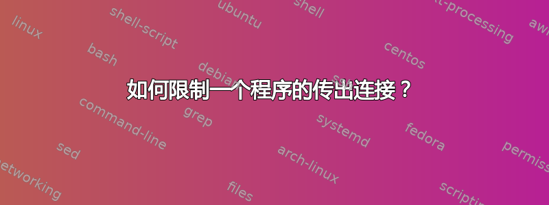 如何限制一个程序的传出连接？