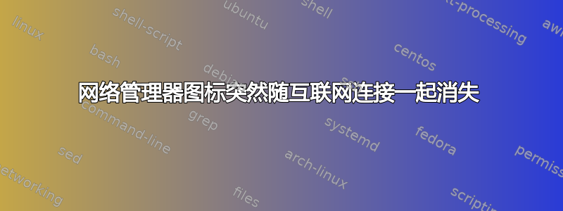 网络管理器图标突然随互联网连接一起消失