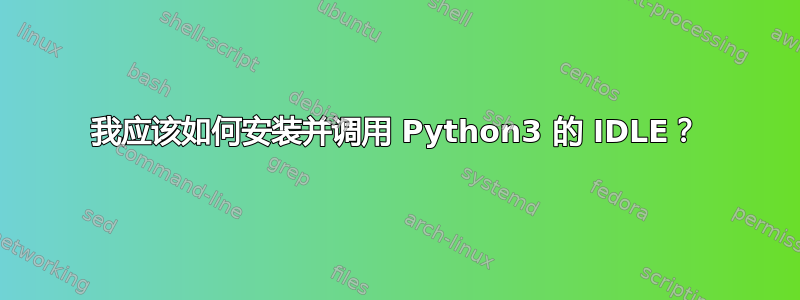 我应该如何安装并调用 Python3 的 IDLE？