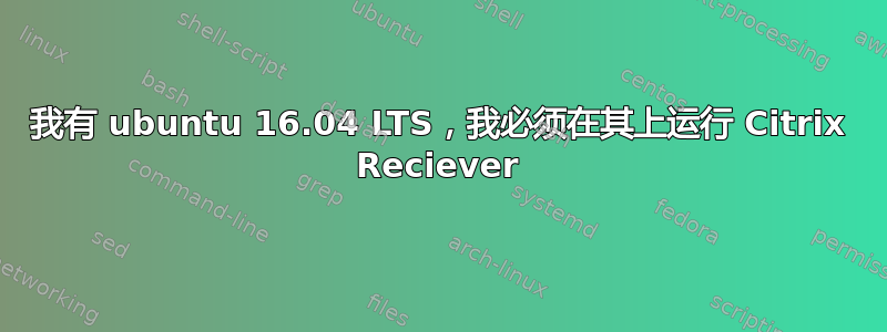 我有 ubuntu 16.04 LTS，我必须在其上运行 Citrix Reciever