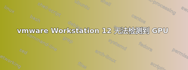 vmware Workstation 12 无法检测到 GPU