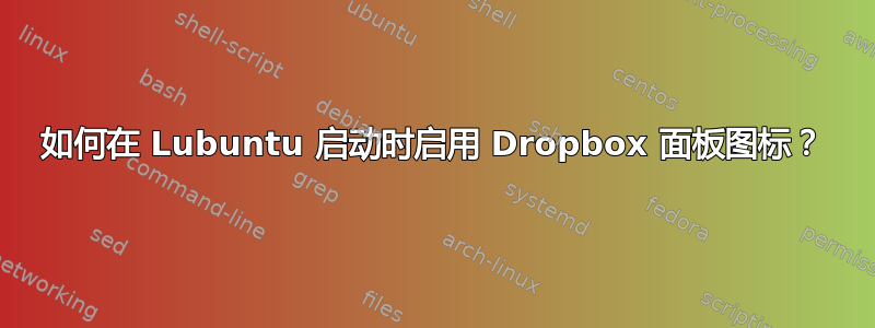 如何在 Lubuntu 启动时启用 Dropbox 面板图标？