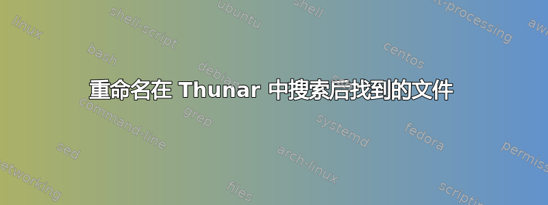 重命名在 Thunar 中搜索后找到的文件