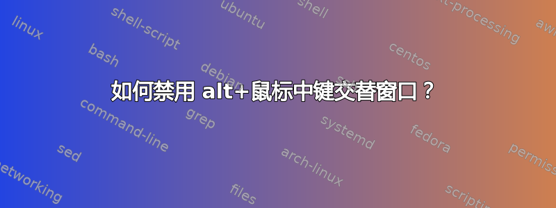 如何禁用 alt+鼠标中键交替窗口？