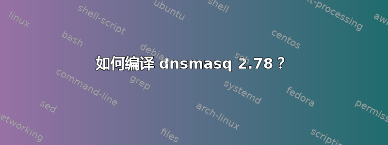 如何编译 dnsmasq 2.78？