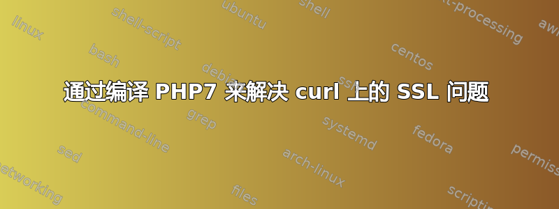 通过编译 PHP7 来解决 curl 上的 SSL 问题