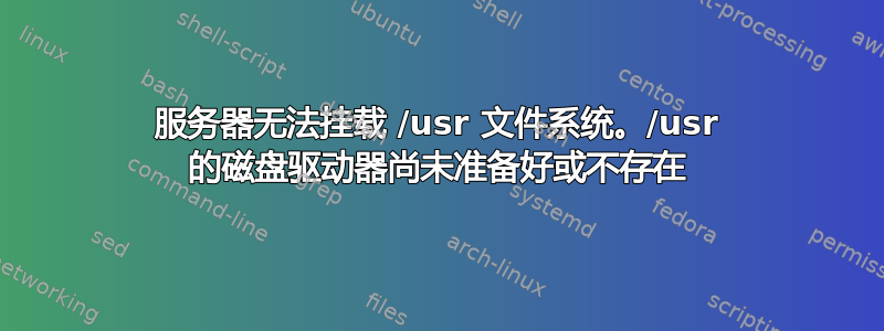 服务器无法挂载 /usr 文件系统。/usr 的磁盘驱动器尚未准备好或不存在