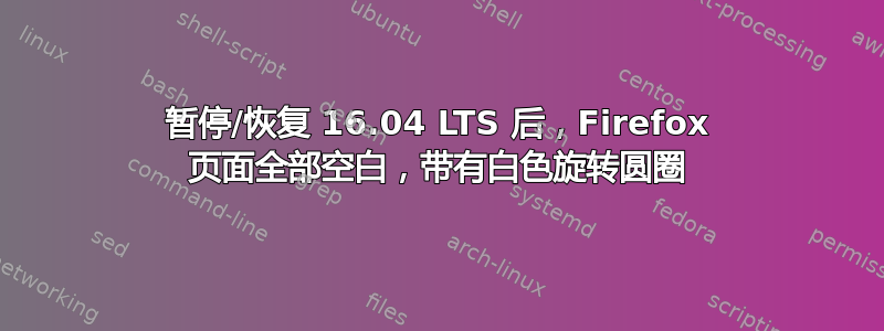 暂停/恢复 16.04 LTS 后，Firefox 页面全部空白，带有白色旋转圆圈