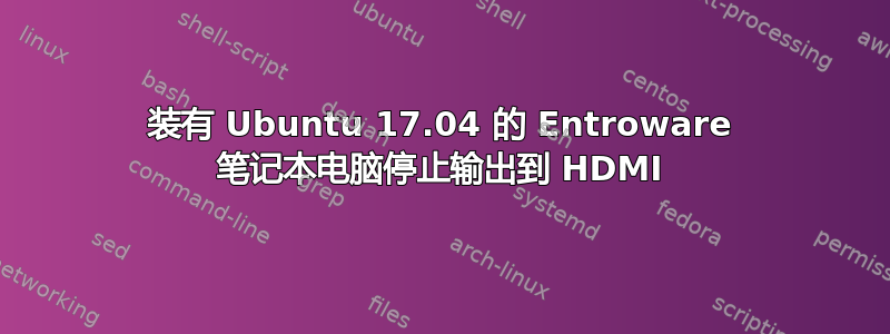 装有 Ubuntu 17.04 的 Entroware 笔记本电脑停止输出到 HDMI