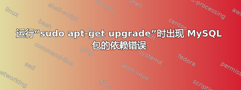 运行“sudo apt-get upgrade”时出现 MySQL 包的依赖错误