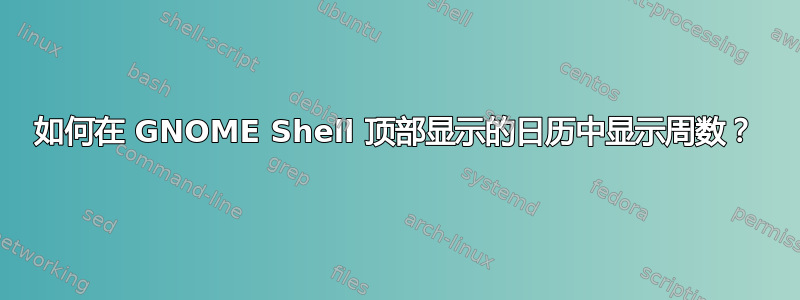 如何在 GNOME Shell 顶部显示的日历中显示周数？