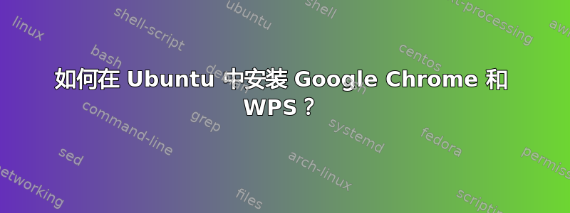 如何在 Ubuntu 中安装 Google Chrome 和 WPS？