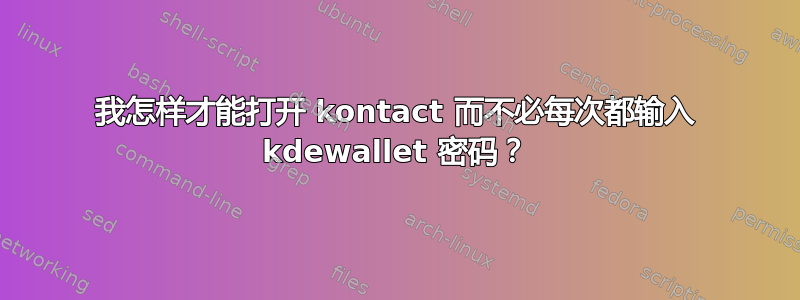 我怎样才能打开 kontact 而不必每次都输入 kdewallet 密码？