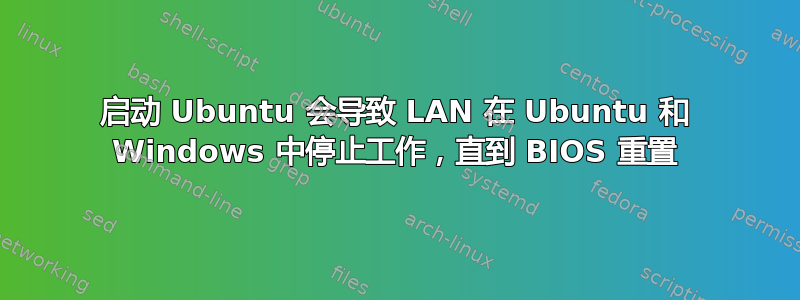 启动 Ubuntu 会导致 LAN 在 Ubuntu 和 Windows 中停止工作，直到 BIOS 重置