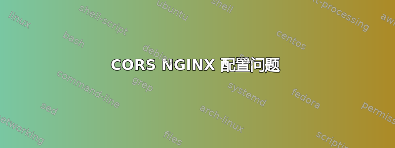 CORS NGINX 配置问题