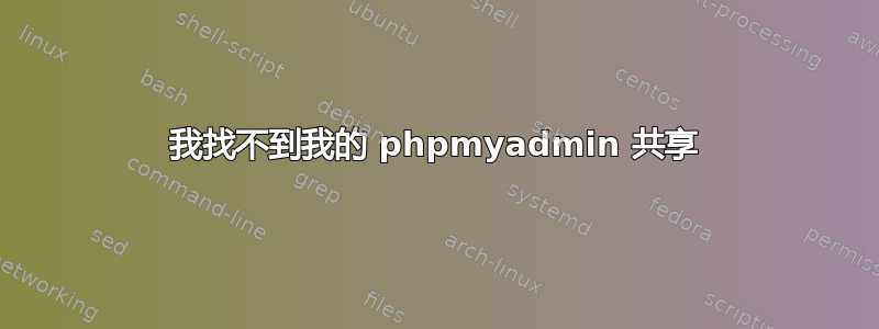 我找不到我的 phpmyadmin 共享