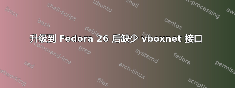 升级到 Fedora 26 后缺少 vboxnet 接口