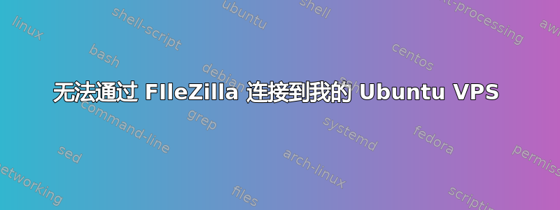 无法通过 FIleZilla 连接到我的 Ubuntu VPS