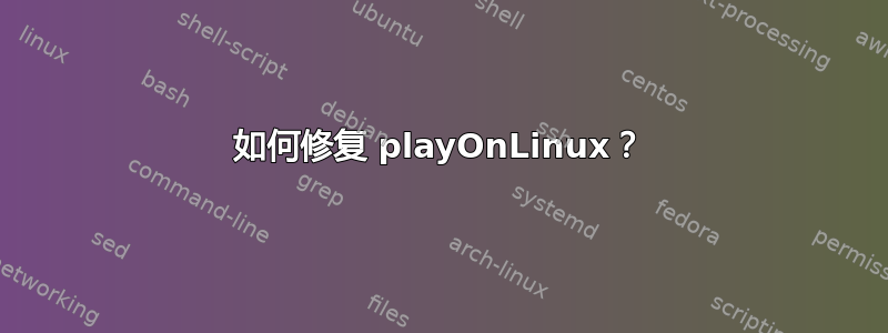 如何修复 playOnLinux？