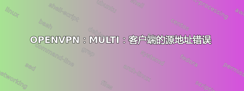 OPENVPN：MULTI：客户端的源地址错误