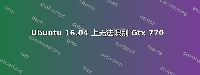 Ubuntu 16.04 上无法识别 Gtx 770 