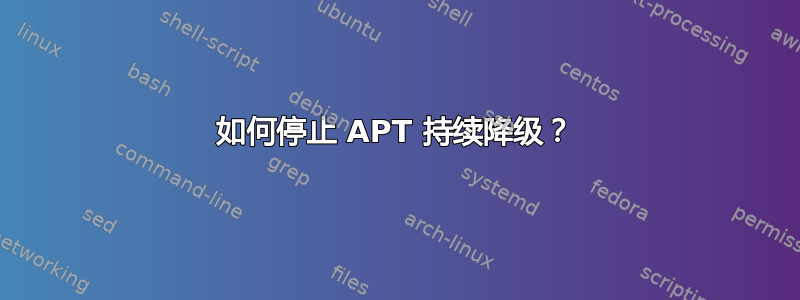 如何停止 APT 持续降级？