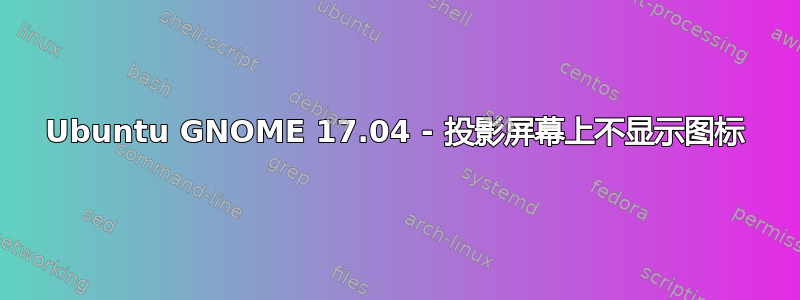 Ubuntu GNOME 17.04 - 投影屏幕上不显示图标