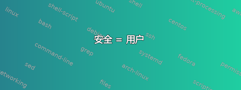 安全 = 用户