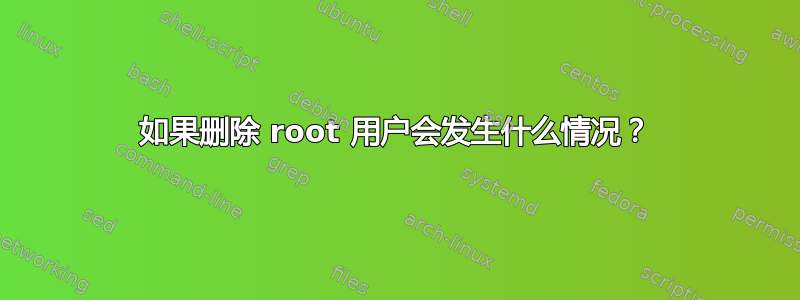 如果删除 root 用户会发生什么情况？