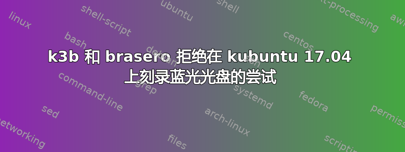 k3b 和 brasero 拒绝在 kubuntu 17.04 上刻录蓝光光盘的尝试