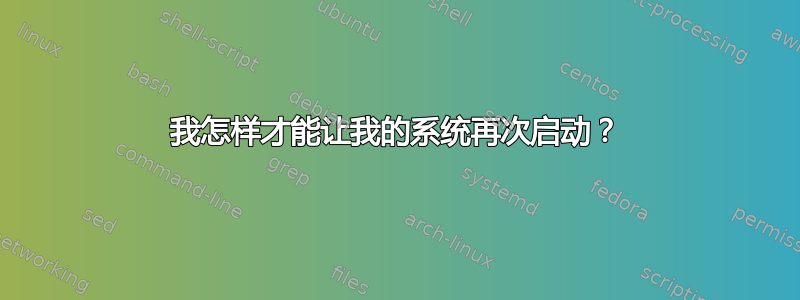 我怎样才能让我的系统再次启动？