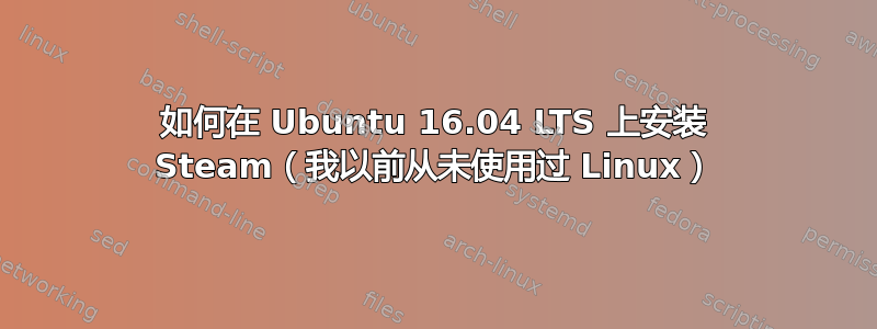 如何在 Ubuntu 16.04 LTS 上安装 Steam（我以前从未使用过 Linux）