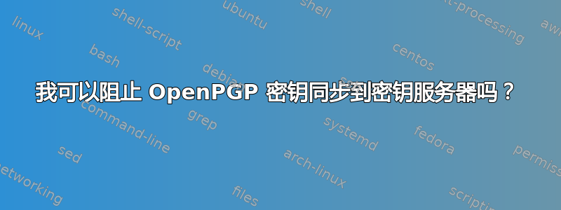 我可以阻止 OpenPGP 密钥同步到密钥服务器吗？