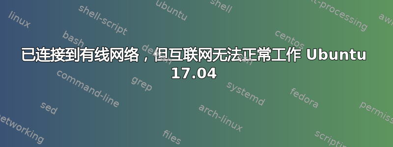 已连接到有线网络，但互联网无法正常工作 Ubuntu 17.04